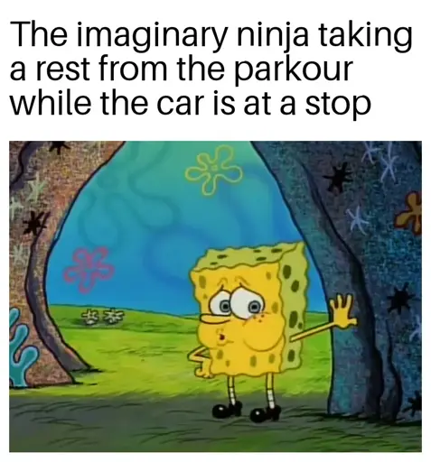 Meme of tired spongebob captioned "The imaginary ninja taking a rest from the parkour while the car is at a stop"