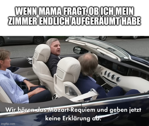 "Wenn Mama fragt, ob ich mein Zimmer endlich aufgeräumt habe" - "Wir hören das Mozart-Requiem und geben jetzt keine Erklärung ab"